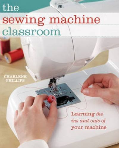 Charlene Phillips The Sewing Machine Classroom Learn The Ins And Outs Of Your Machine 