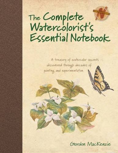 Gordon Mackenzie The Complete Watercolorist's Essential Notebook A Treasury Of Watercolor Secrets Discovered Throu 