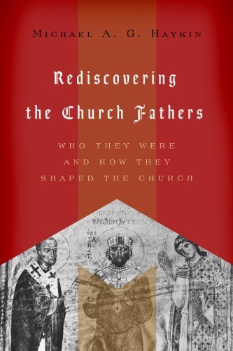 Michael A. G. Haykin Rediscovering The Church Fathers Who They Were And How They Shaped The Church 