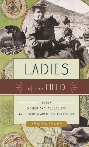 Amanda Adams Ladies Of The Field Early Women Archaeologists And Their Search For A 