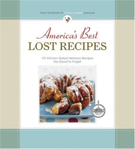 Cook's Country Magazine America's Best Lost Recipes 121 Kitchen Tested Heirloom Recipes Too Good To F 