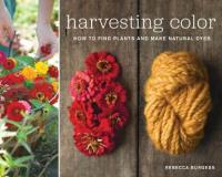 Rebecca Burgess Harvesting Color How To Find Plants And Make Natural Dyes 