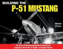 Michael O'leary Building The P 51 Mustang The Story Of Manufacturing North American's Legen 