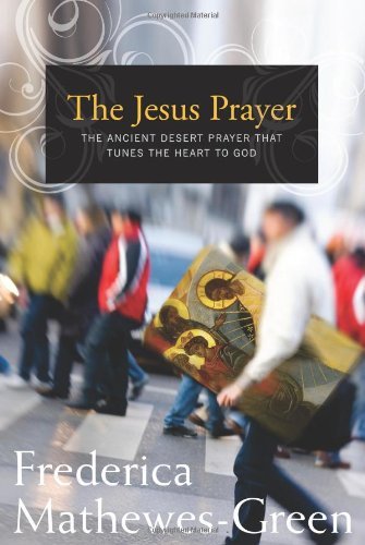Frederica Mathewes-Green/Jesus Prayer@ The Ancient Desert Prayer That Tunes the Heart to