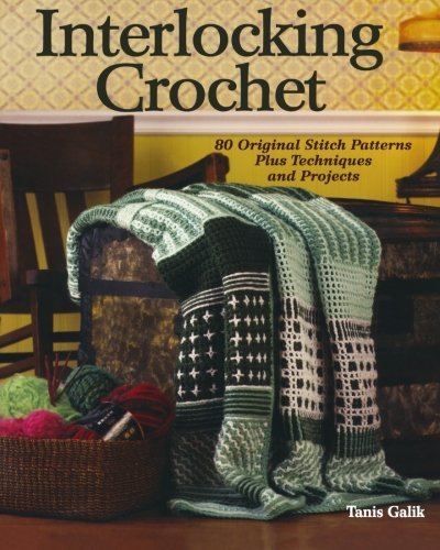 Tanis Galik Interlocking Crochet 80 Original Stitch Patterns Plus Techniques And P 