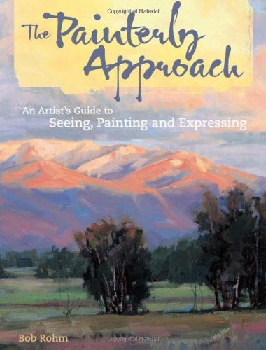 Bob Rohm The Painterly Approach An Artist's Guide To Seeing Painting And Express 