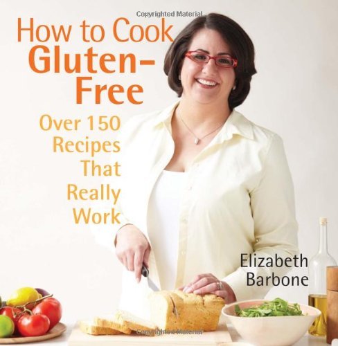 Elizabeth Barbone How To Cook Gluten Free Over 150 Recipes That Really Work 