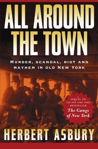Herbert Asbury/All Around the Town@Murder, Scandal, Riot and Mayhem in Old New York