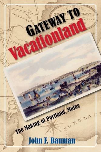 John F. Bauman Gateway To Vacationland The Making Of Portland Maine 