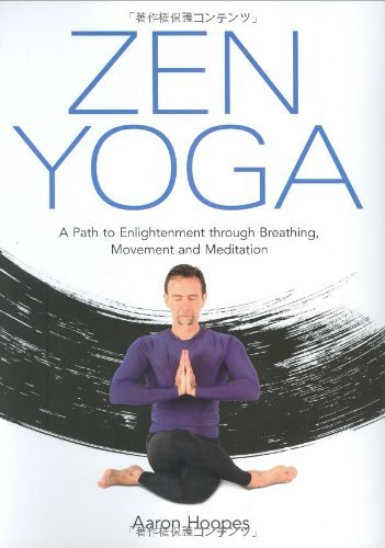 Aaron Hoopes Zen Yoga A Path To Enlightenment Through Breathing Moveme 