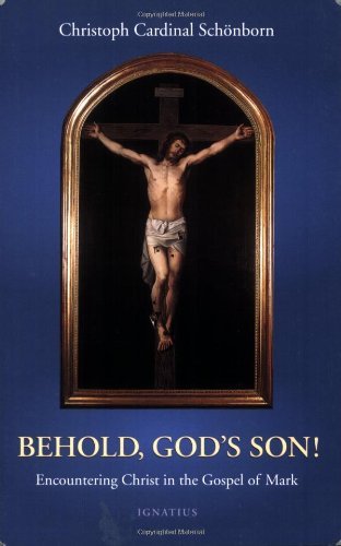Christoph Cardinal Von Schonborn Behold God's Son! Encountering Christ In The Gospel Of Mark 