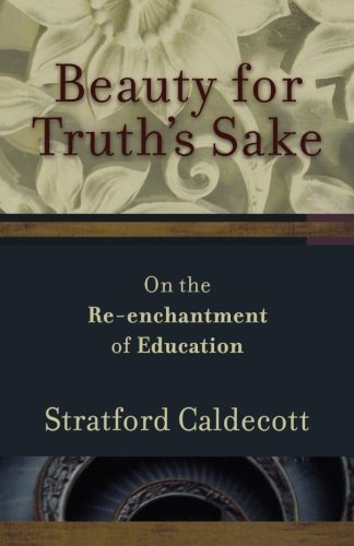 Stratford Caldecott/Beauty for Truth's Sake@ The Re-Enchantment of Education