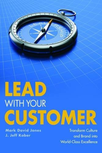 Mark David Jones Lead With Your Customer Transform Culture And Brand Into World Class Exce 