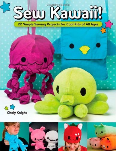 Choly Knight Sew Kawaii! 22 Simple Sewing Projects For Cool Kids Of All Ag 