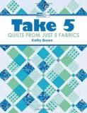 Kathy Brown Take 5 Quilts From Just 5 Fabrics 