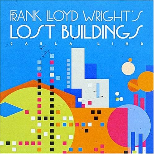 Carla Lind/Frank Lloyd Wright's Lost Buildings