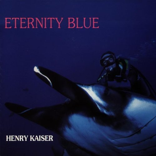 Henry Kaiser/Eternity Blue