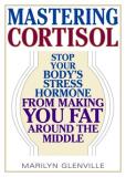 Glenville Marilyn Phd Mastering Cortisol Stop Your Body's Stress Hormone From Making You F 