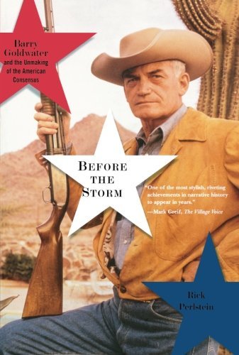 Rick Perlstein Before The Storm Barry Goldwater And The Unmaking Of The American 