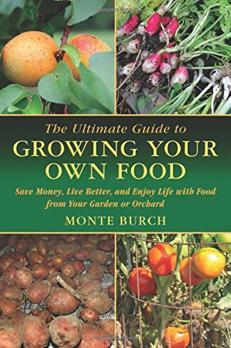 Monte Burch The Ultimate Guide To Growing Your Own Food Save Money Live Better And Enjoy Life With Food 