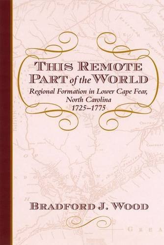 Bradford J. Wood This Remote Part Of The World Regional Formation In Lower Cape Fear North Caro 