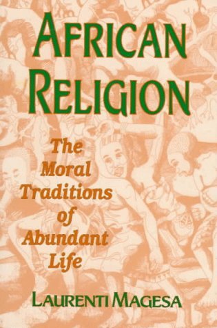Laurenti Magesa African Religion The Moral Traditions Of Abundant Life 