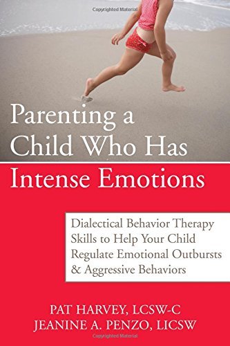 Pat Harvey Parenting A Child Who Has Intense Emotions Dialectical Behavior Therapy Skills To Help Your 