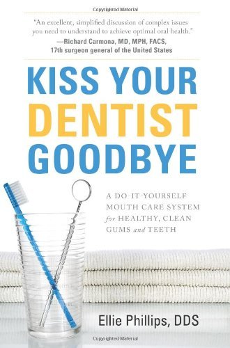 Ellie Phillips Kiss Your Dentist Goodbye A Do It Yourself Mouth Care System For Healthy C 