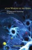 David Konstan A Life Worthy Of The Gods The Materialist Psychology Of Epicurus 