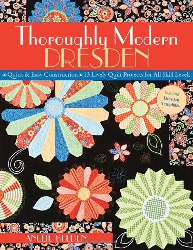 Anelie Belden Thoroughly Modern Dresden Quick & Easy Construction 13 Lively Quilt Pro 