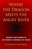 R. Edward Grumbine Where The Dragon Meets The Angry River Nature And Power In The People's Republic Of Chin 