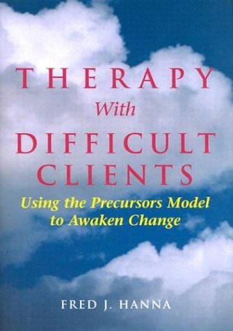 Fred J. Hanna Therapy With Difficult Clients Using The Precursors Model To Awaken Change 