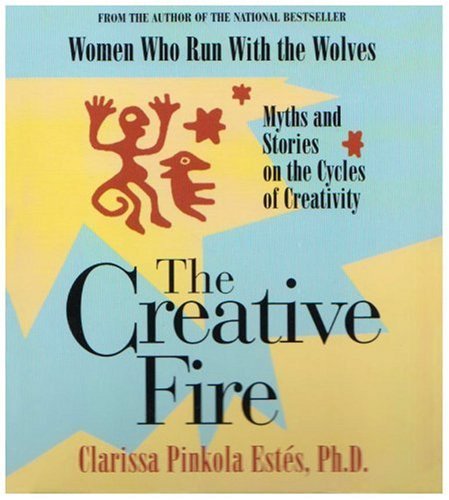 Clarissa Pinkola Est?s The Creative Fire Myths And Stories On The Cycles Of Creativity 