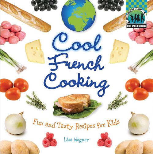 Lisa Wagner Cool French Cooking Fun And Tasty Recipes For Kids Fun And Tasty Rec 