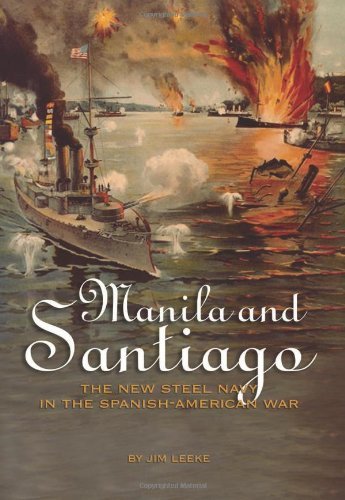 Jim Leeke Manila And Santiago The New Steel Navy In The Spanish American War 