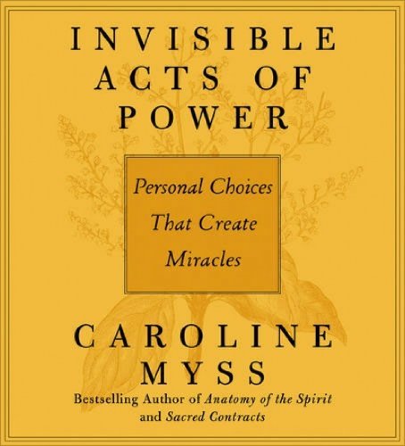 Caroline Myss Invisible Acts Of Power Personal Choices That Create Miracles Abridged 