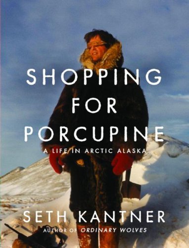 Seth Kantner Shopping For Porcupine A Life In Arctic Alaska 
