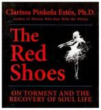 Clarissa Pinkola Est?s The Red Shoes On Torment And The Recovery Of Soul Life 