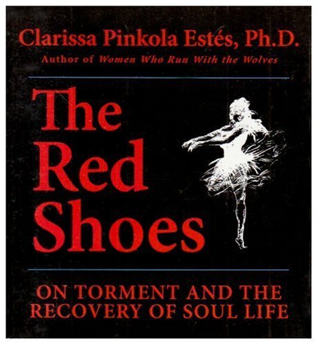 Clarissa Pinkola Est?s The Red Shoes On Torment And The Recovery Of Soul Life 