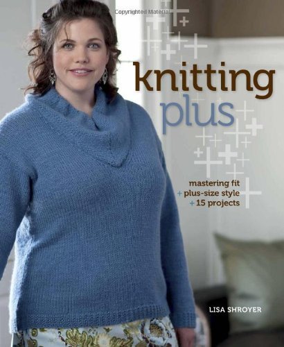Lisa Shroyer Knitting Plus Mastering Fit + Plus Size Style + 15 Projects 