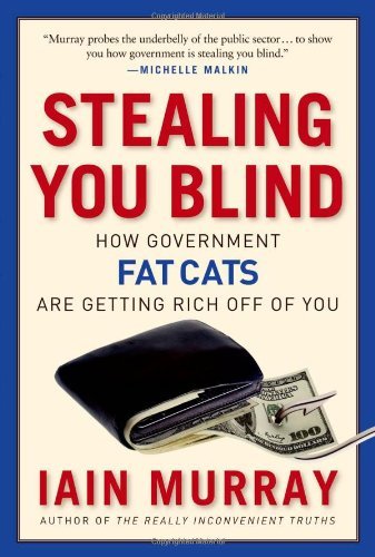 Iain Murray Stealing You Blind How Government Fat Cats Are Getting Rich Off Of Y 