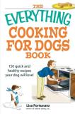 Lisa Fortunato The Everything Cooking For Dogs Book 100 Quick And Easy Healthy Recipes Your Dog Will 