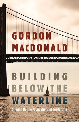 Gordon Macdonald Building Below The Waterline Shoring Up The Foundations Of Leadership 