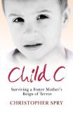 Christopher Spry Child C Surviving A Foster Mother's Reign Of Terror 