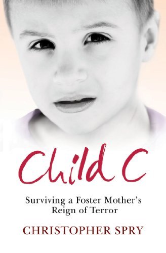 Christopher Spry Child C Surviving A Foster Mother's Reign Of Terror 