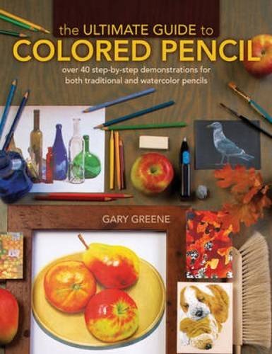 Gary Greene The Ultimate Guide To Colored Pencil Over 35 Step By Step Demonstrations For Both Trad 