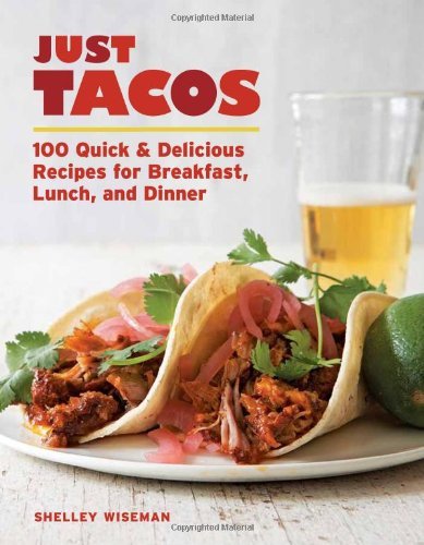 Shelley Wiseman Just Tacos 100 Delicious Recipes For Breakfast Lunch And D 