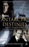 Stephanie Barczewski Antarctic Destinies Scott Shackleton And The Changing Face Of Heroi 