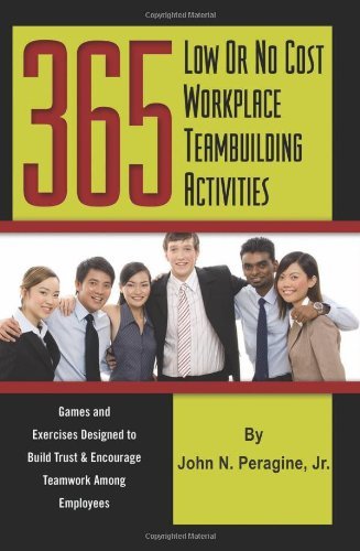 John N. Peragine Jr 365 Low Or No Cost Workplace Teambuilding Activiti Games And Exercises Designed To Build Trust And E 