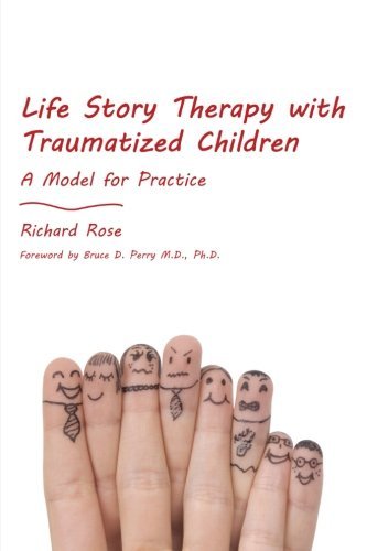 Richard Rose Life Story Therapy With Traumatized Children A Model For Practice 